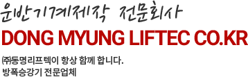 운반기계제작 전문회사 DONG MYUNG LIFTEC CO.KR ㈜동명리프텍이 항상 함께 합니다. 방폭승강기 전문업체 